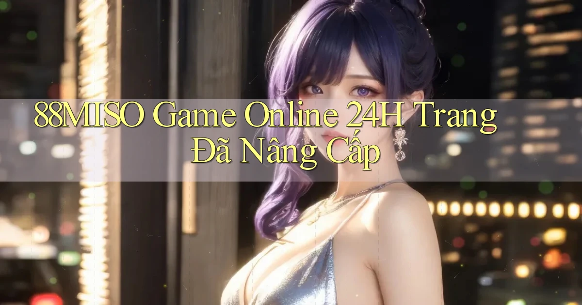 88miso   Game Online 24h Trang Đã Nâng Cấp