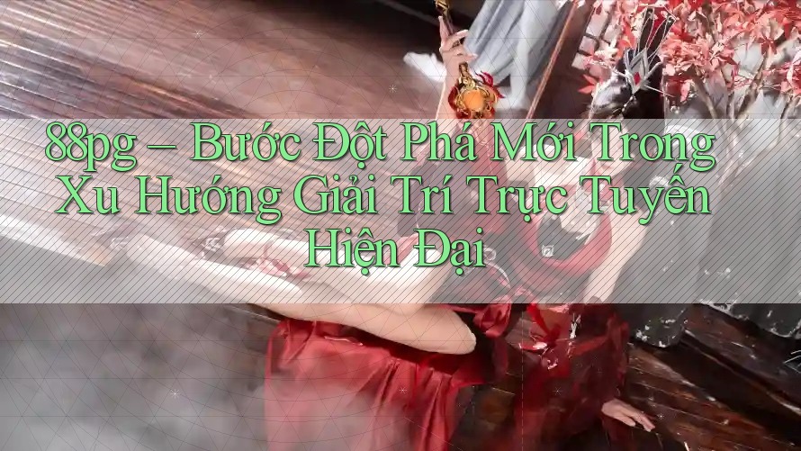 88pg – Bước Đột Phá Mới Trong Xu Hướng Giải Trí Trực Tuyến Hiện Đại 88pg – Bước Đột Phá Mới Trong Xu Hướng Giải Trí Trực Tuyến Hiện Đại