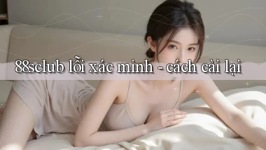 88sclub lỗi xác minh   cách cài lại