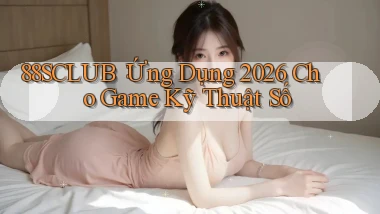 88sclub： Ứng Dụng 2026 Cho Game Kỹ Thuật Số