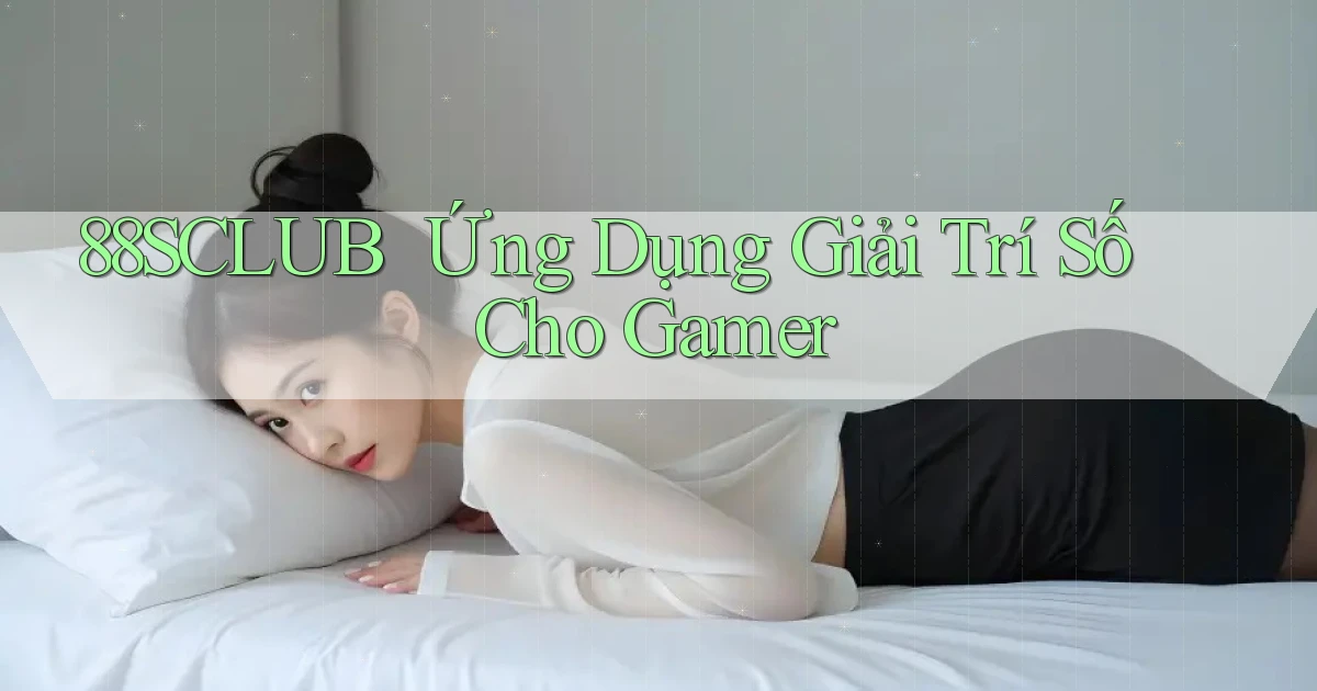 88sclub ｜ Ứng Dụng Giải Trí Số Cho Gamer