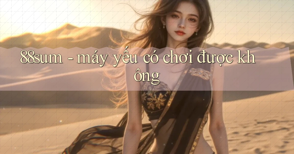 88sum   máy yếu có chơi được không