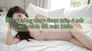 88sv không chạy được trên Android   cách đổi mật khẩu