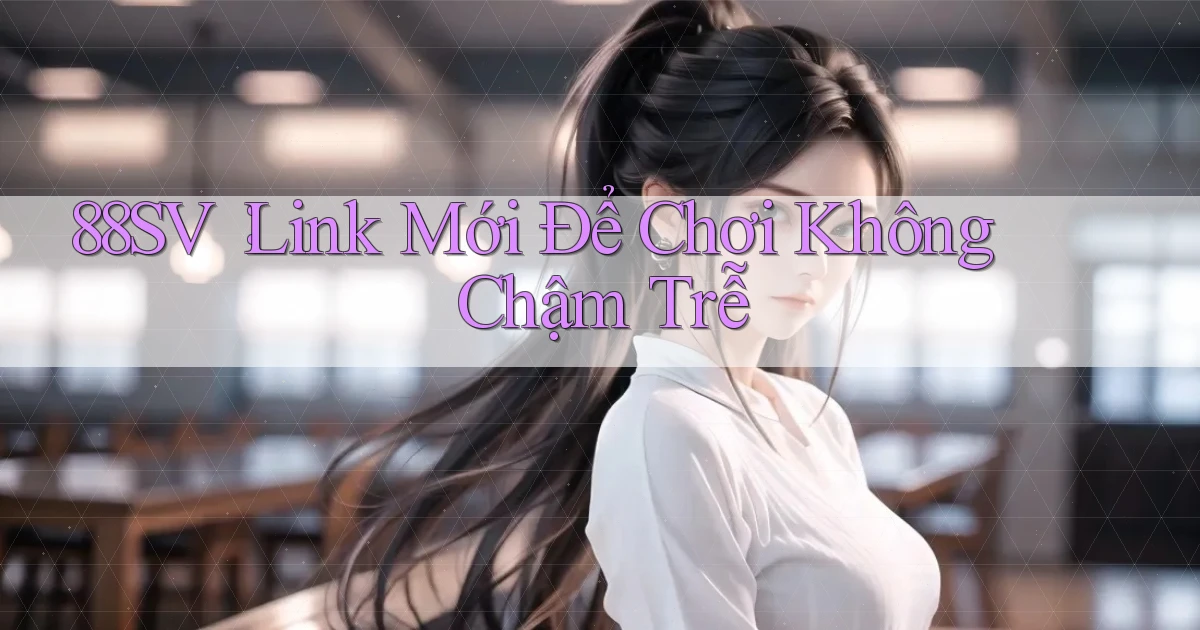 88sv： Link Mới Để Chơi Không Chậm Trễ