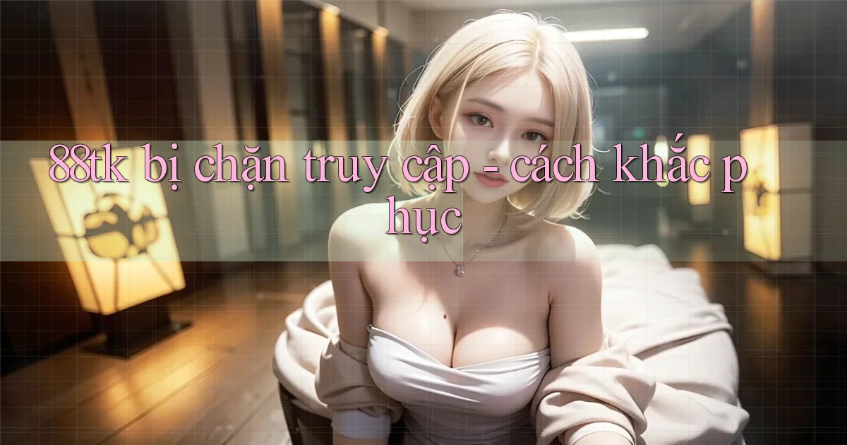 88tk bị chặn truy cập   cách khắc phục