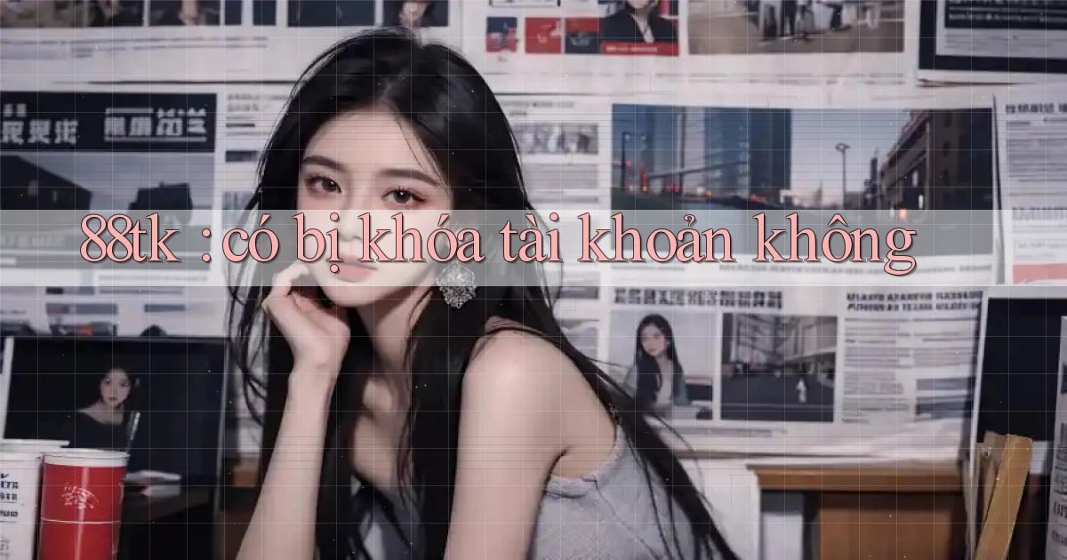88tk có bị khóa tài khoản không