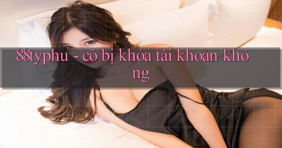 88typhu   có bị khóa tài khoản không