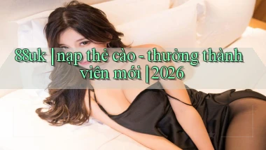 88uk nạp thẻ cào   thưởng thành viên mới 2026