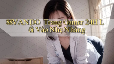 88vando ｜ Trang Gamer 24h Lối Vào Nhẹ Nhàng