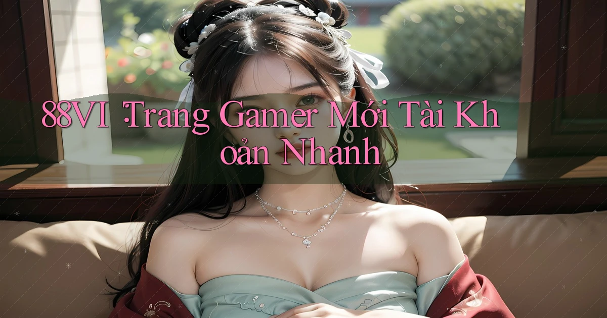 88vi： Trang Gamer Mới Tài Khoản Nhanh