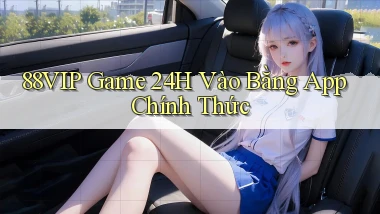 88vip   Game 24h Vào Bằng App Chính Thức