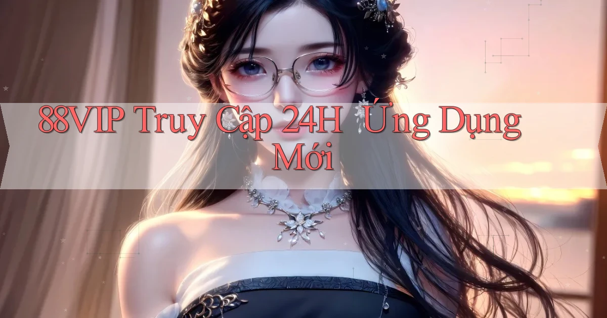 88vip   Truy Cập 24h ｜ Ứng Dụng Mới