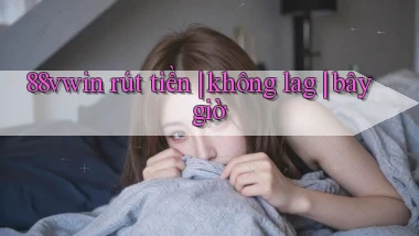 88vwin rút tiền không lag bây giờ