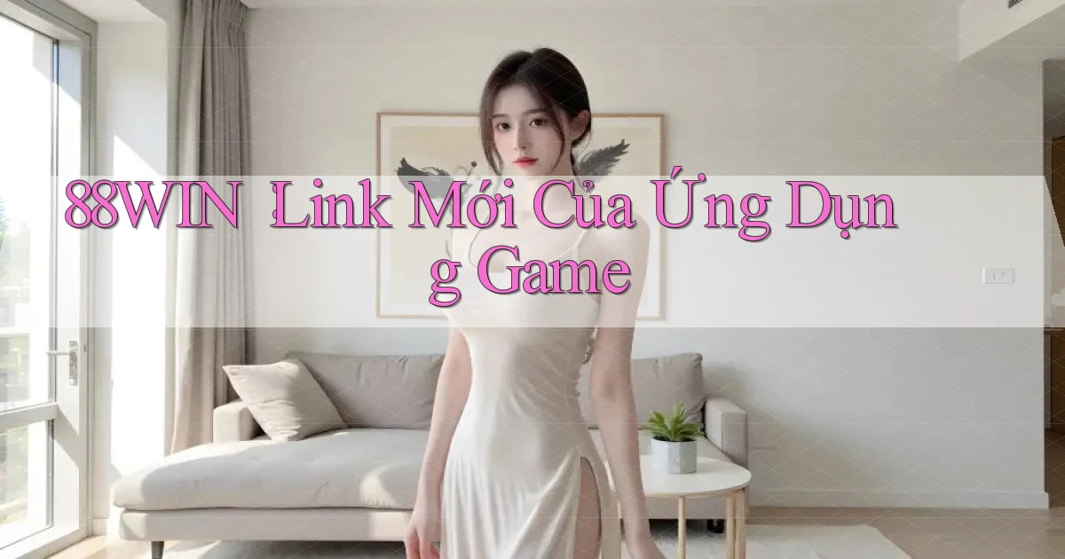 88win： Link Mới Của Ứng Dụng Game