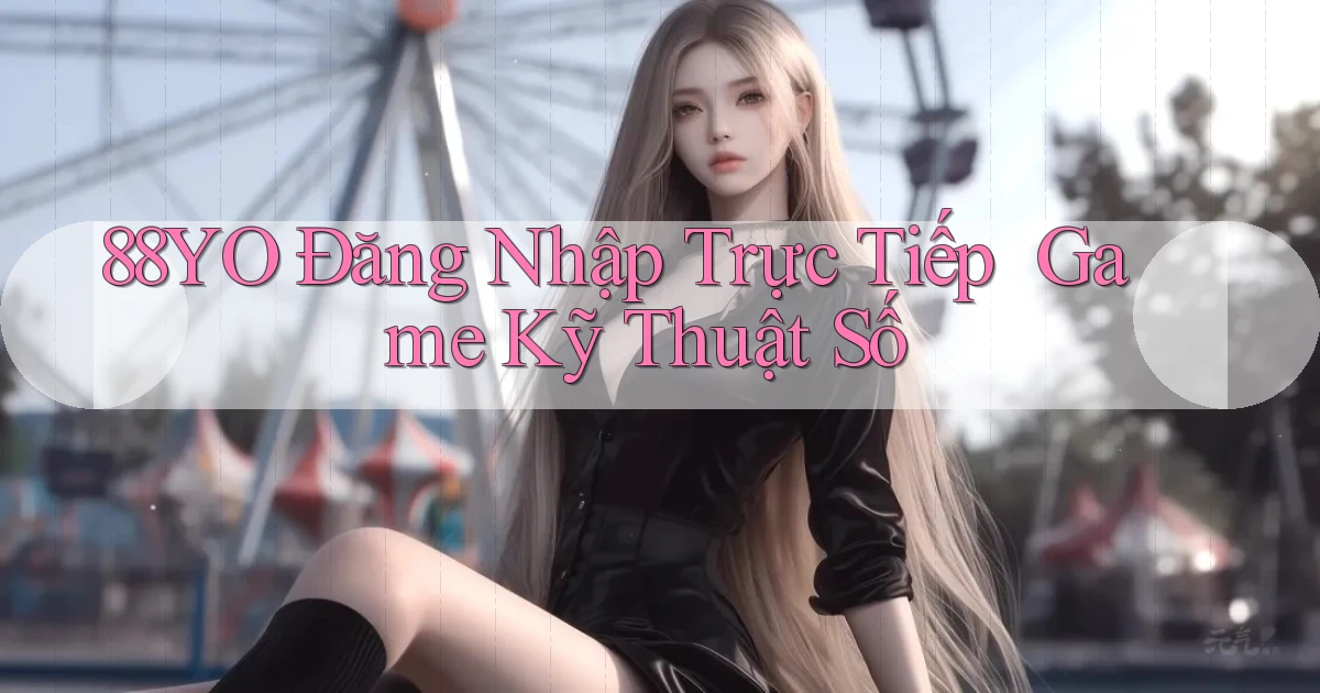 88yo   Đăng Nhập Trực Tiếp ｜ Game Kỹ Thuật Số
