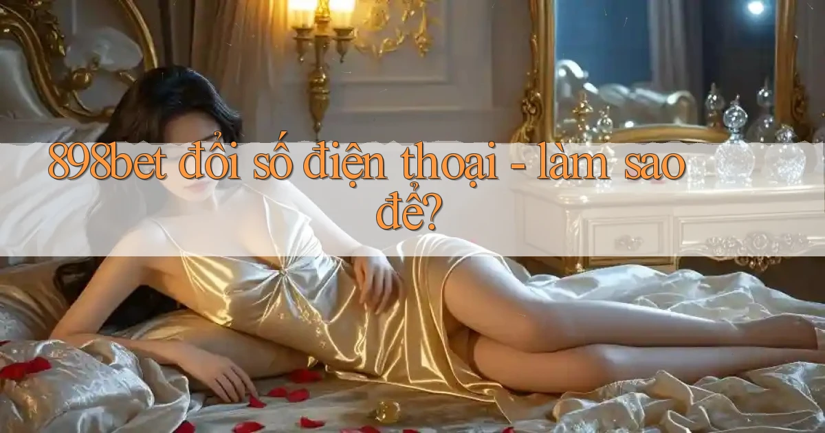 898bet đổi số điện thoại   làm sao để