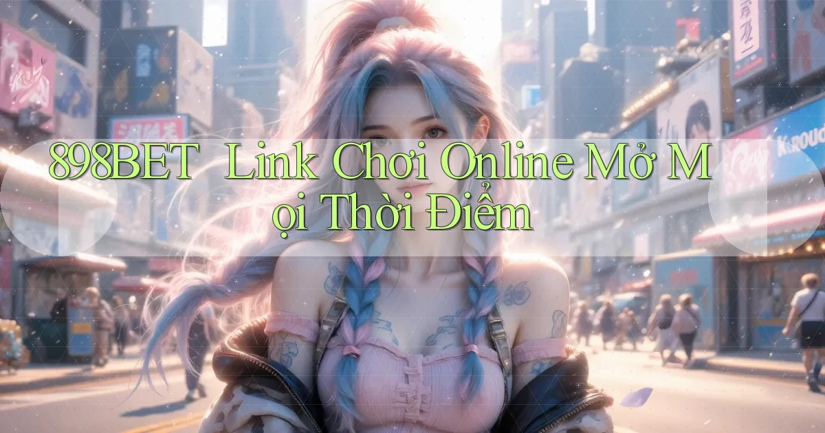898bet ｜ Link Chơi Online Mở Mọi Thời Điểm