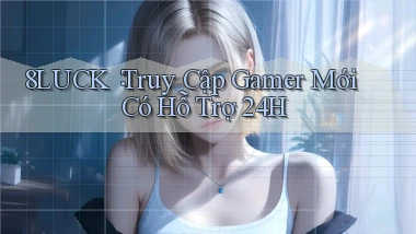 8luck： Truy Cập Gamer Mới Có Hỗ Trợ 24h