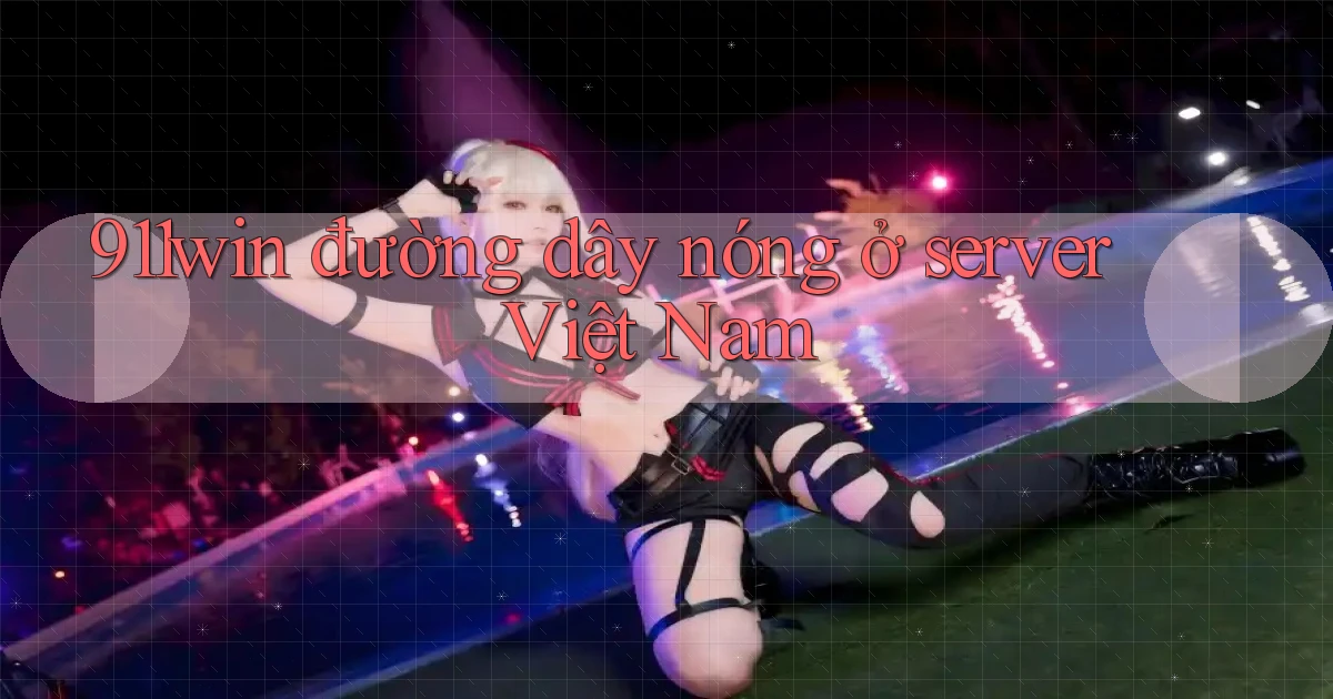 911win đường dây nóng ở server Việt Nam