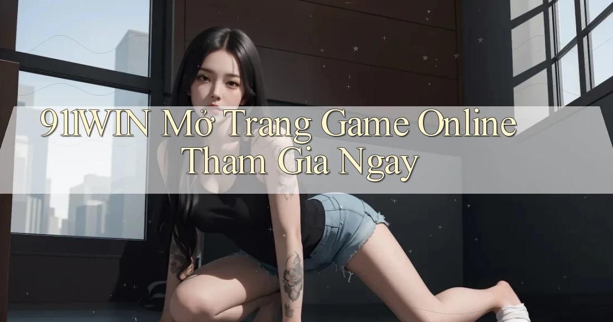 911win   Mở Trang Game Online Tham Gia Ngay