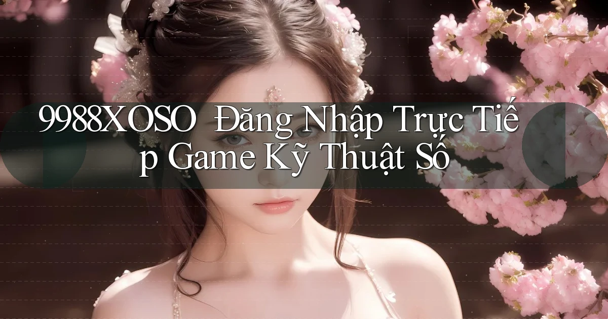 9988xoso ｜ Đăng Nhập Trực Tiếp Game Kỹ Thuật Số