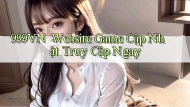 999vn： Website Game Cập Nhật Truy Cập Ngay