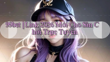 99bet ｜ Link 2026 Mới Cho Sân Chơi Trực Tuyến