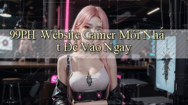 99ph： Website Gamer Mới Nhất Để Vào Ngay
