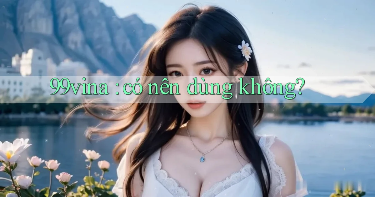 99vina có nên dùng không