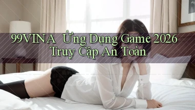 99vina ｜ Ứng Dụng Game 2026 Truy Cập An Toàn