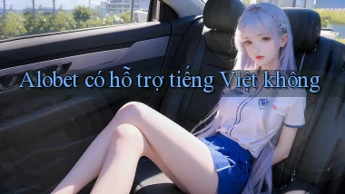 Alobet có hỗ trợ tiếng Việt không
