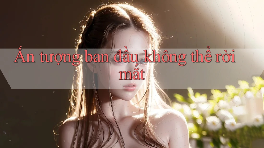 Ấn tượng ban đầu không thể rời mắt
