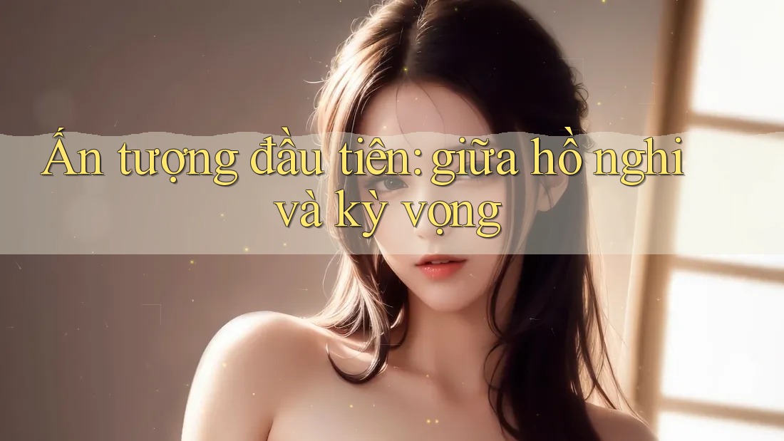 Ấn tượng đầu tiên: giữa hồ nghi và kỳ vọng