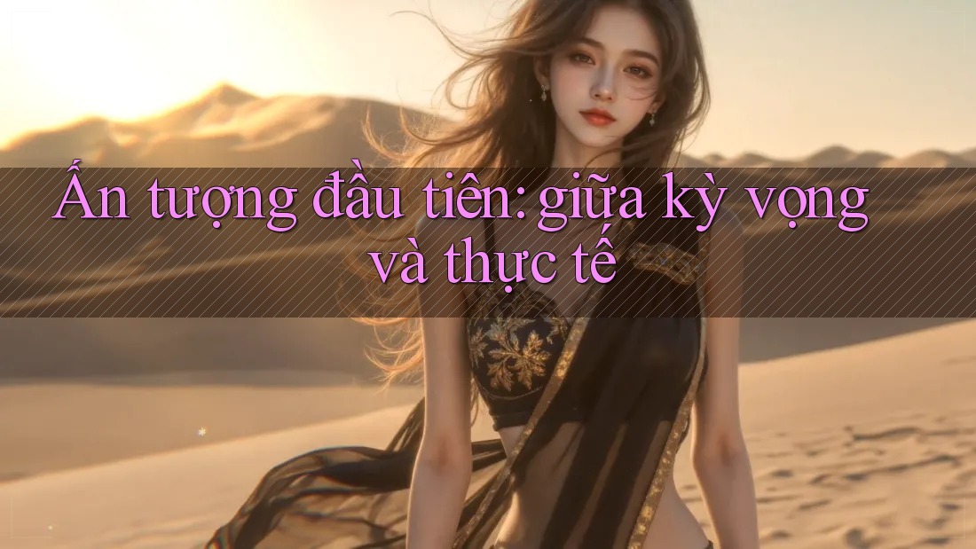 Ấn tượng đầu tiên: giữa kỳ vọng và thực tế