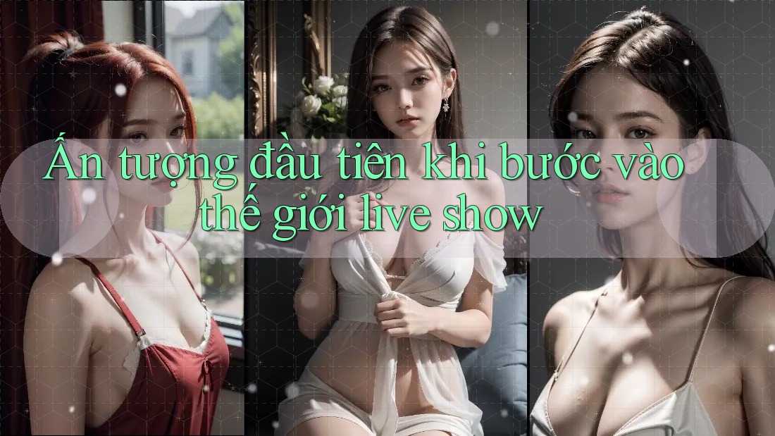 Ấn tượng đầu tiên khi bước vào thế giới live show Ấn tượng đầu tiên khi bước vào thế giới live show