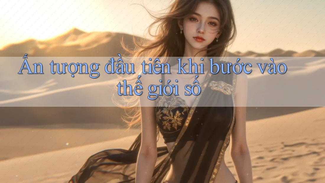 Ấn tượng đầu tiên khi bước vào thế giới số