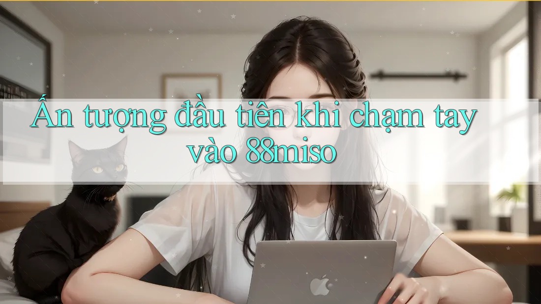 Ấn tượng đầu tiên khi chạm tay vào 88miso