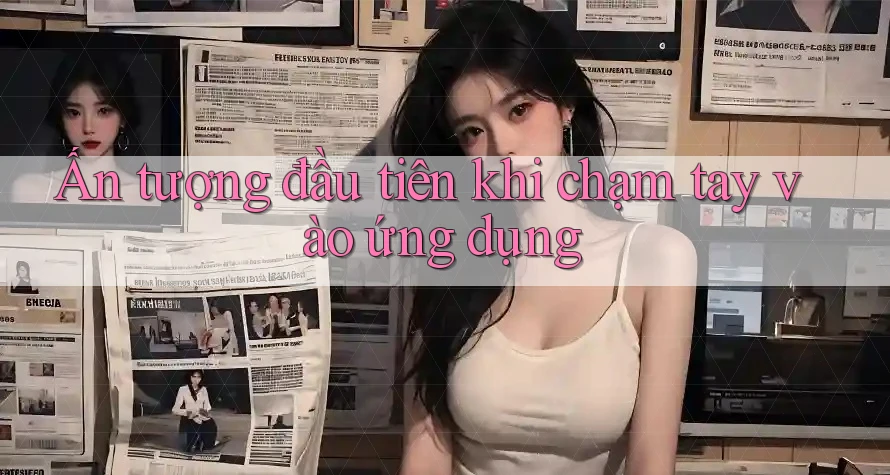 Ấn tượng đầu tiên khi chạm tay vào ứng dụng