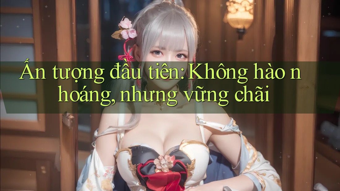 Ấn tượng đầu tiên: Không hào nhoáng, nhưng vững chãi Ấn tượng đầu tiên: Không hào nhoáng, nhưng vững chãi