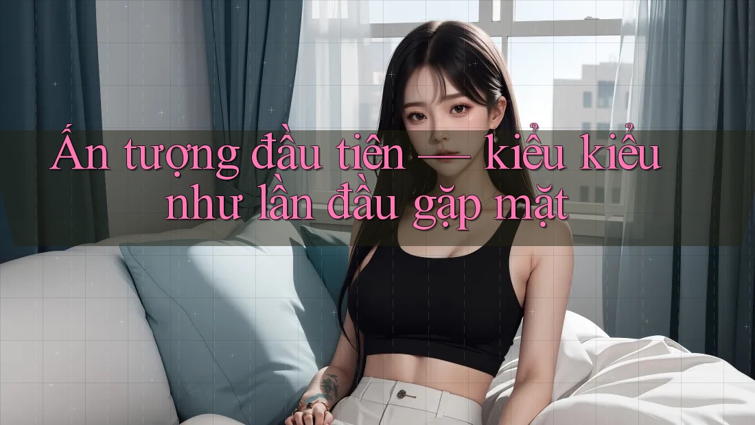 Ấn tượng đầu tiên — kiểu kiểu như lần đầu gặp mặt