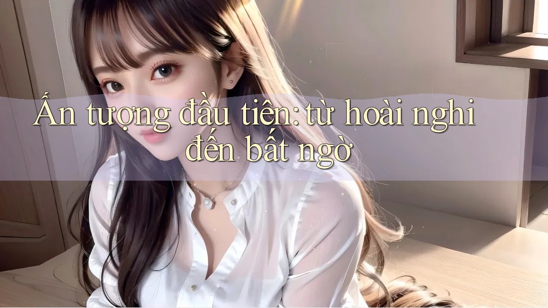 Ấn tượng đầu tiên: từ hoài nghi đến bất ngờ