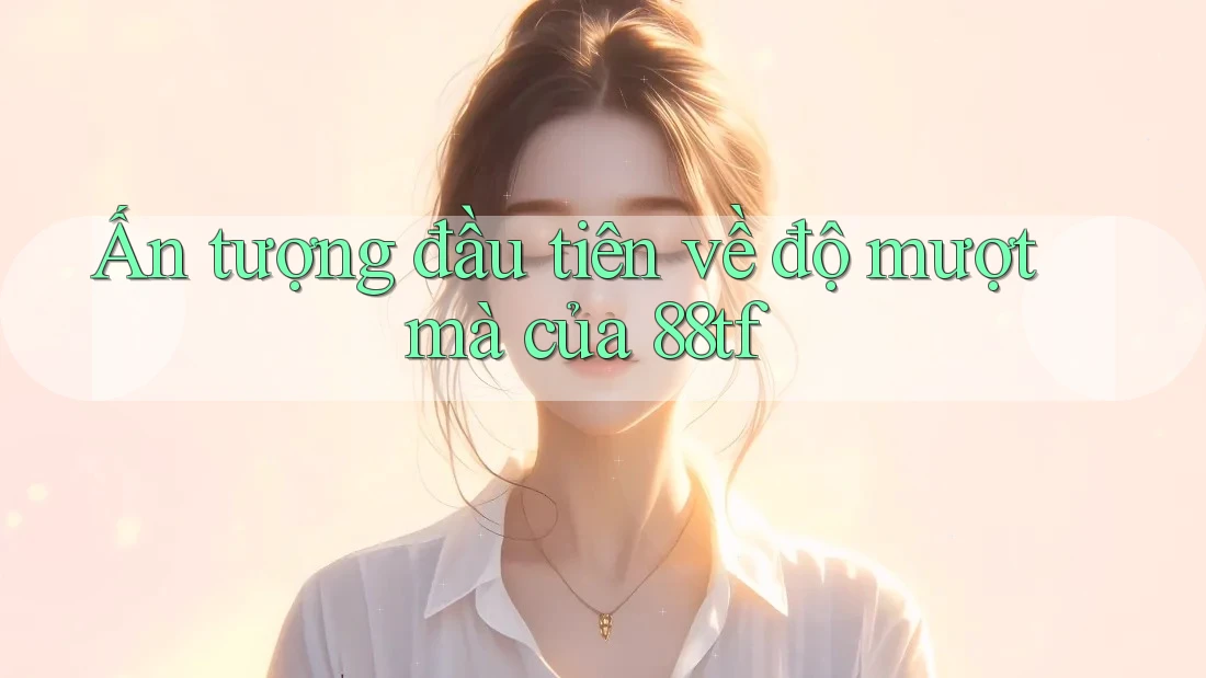 Ấn tượng đầu tiên về độ mượt mà của 88tf Ấn tượng đầu tiên về độ mượt mà của 88tf