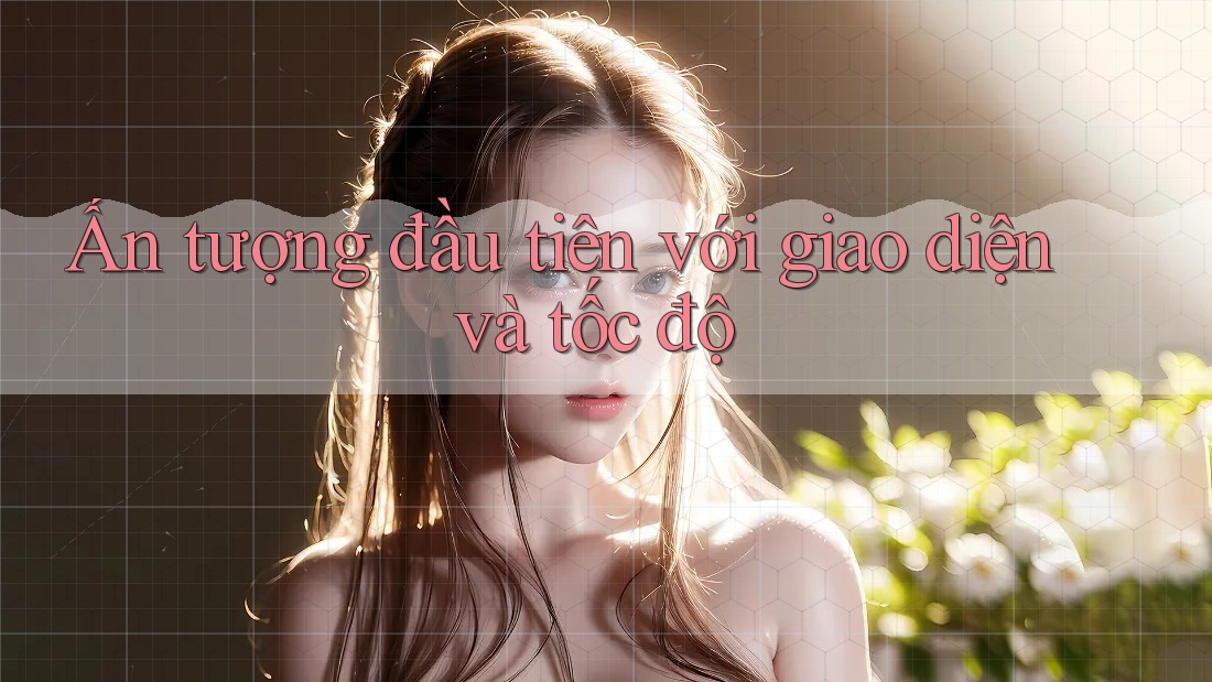 Ấn tượng đầu tiên với giao diện và tốc độ Ấn tượng đầu tiên với giao diện và tốc độ