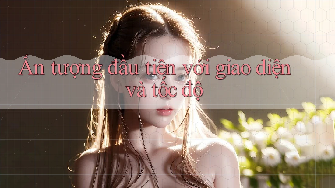 Ấn tượng đầu tiên với giao diện và tốc độ Ấn tượng đầu tiên với giao diện và tốc độ