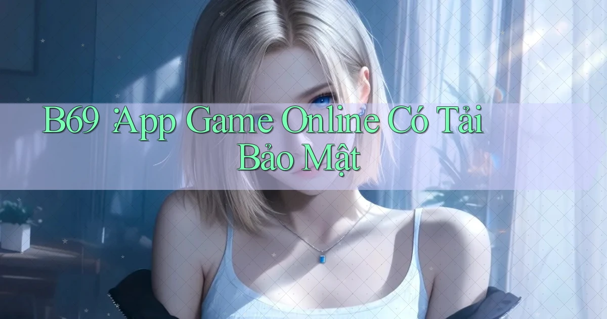 b69： App Game Online Có Tải Bảo Mật