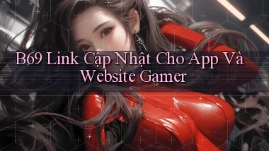 b69   Link Cập Nhật Cho App Và Website Gamer