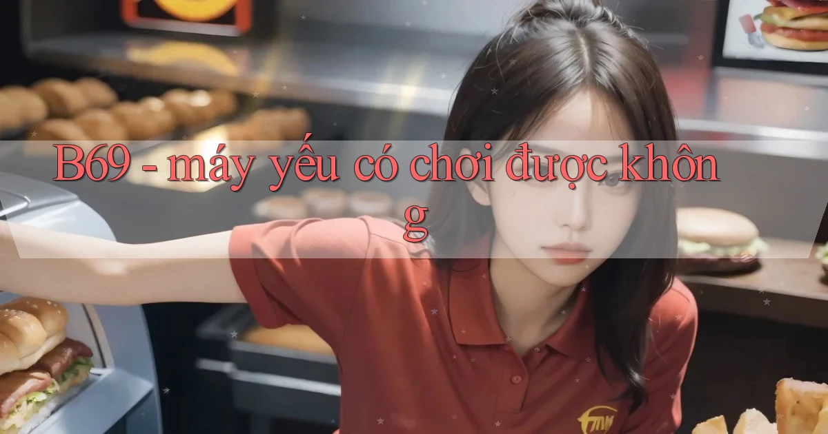 B69   máy yếu có chơi được không