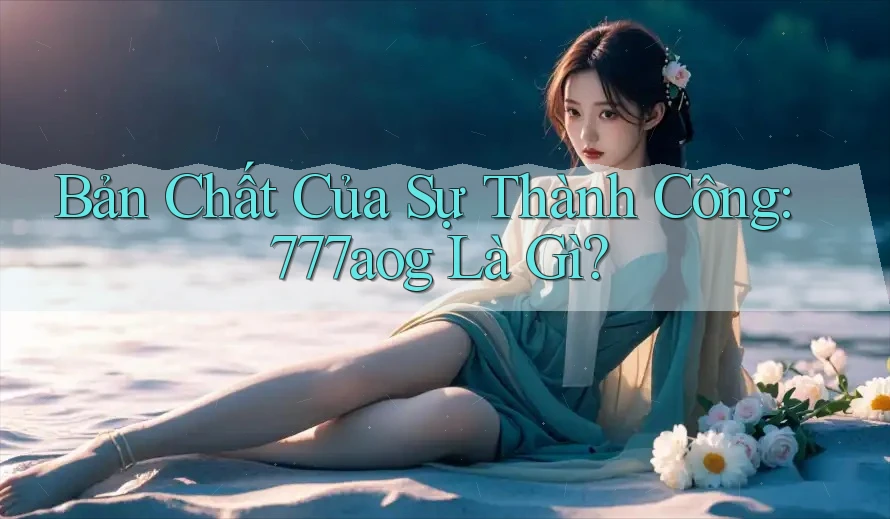 Bản Chất Của Sự Thành Công: 777aog Là Gì?