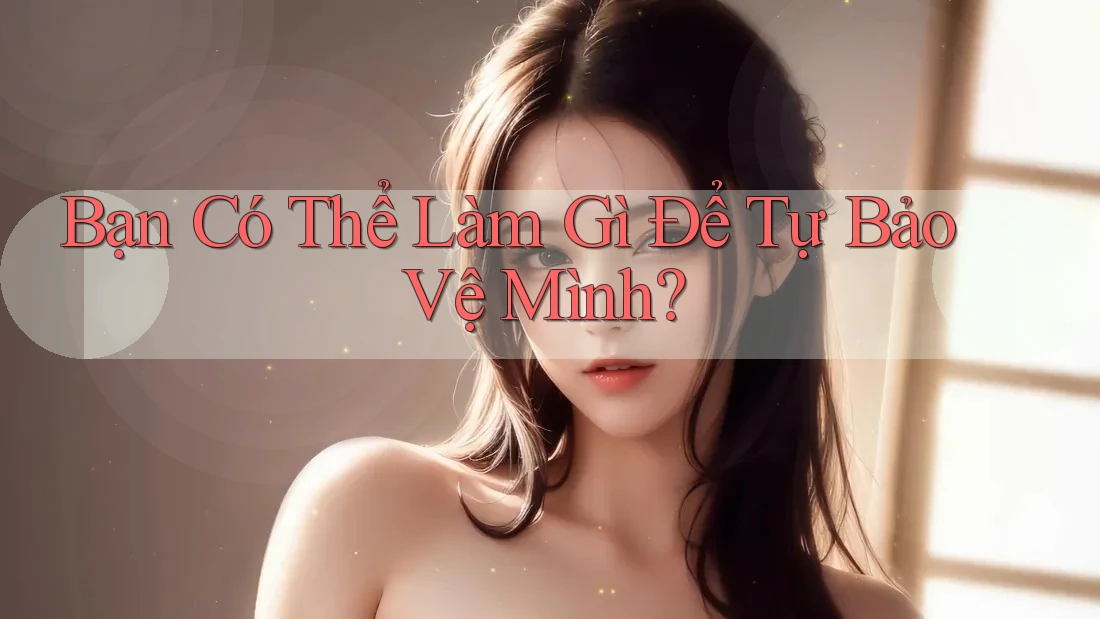 Bạn Có Thể Làm Gì Để Tự Bảo Vệ Mình?