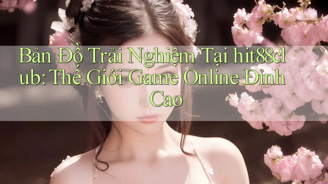 Bản Đồ Trải Nghiệm Tại hit88club: Thế Giới Game Online Đỉnh Cao